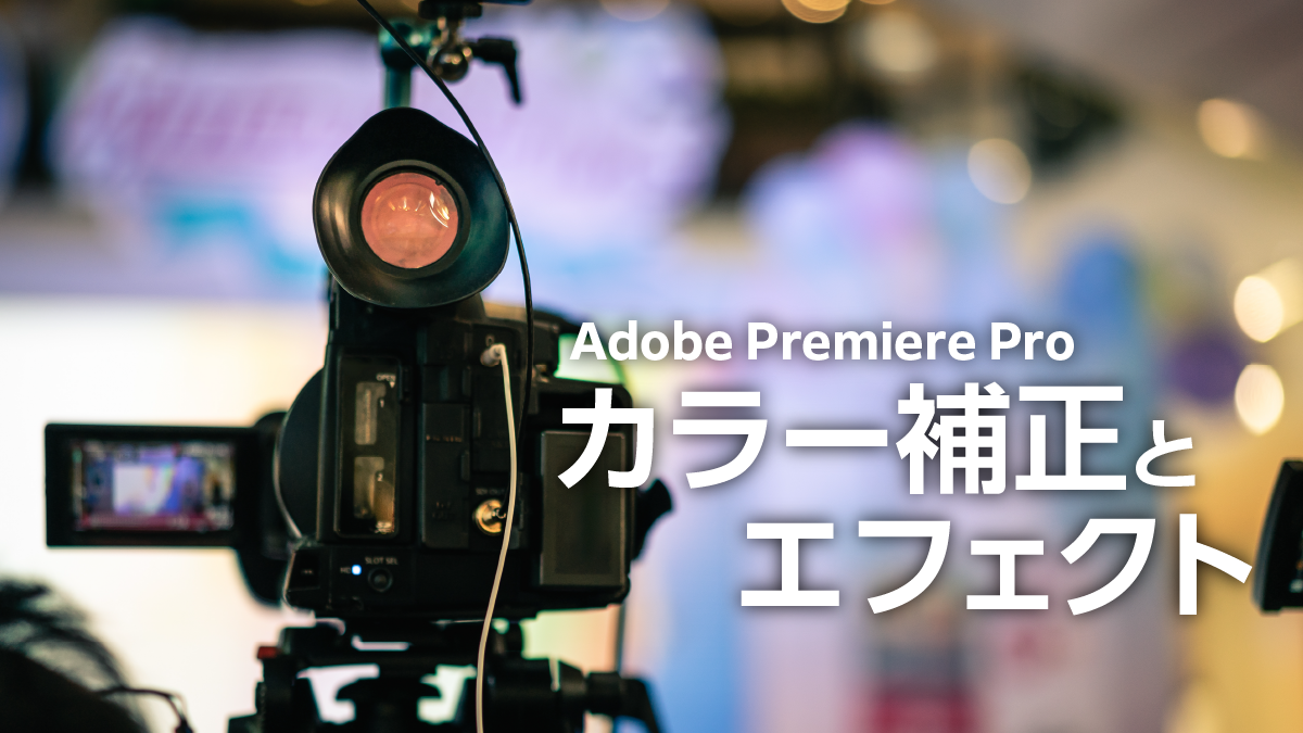 Adobe Premiere Pro で動画編集にチャレンジ♪ ～カラー補正・エフェクト編～